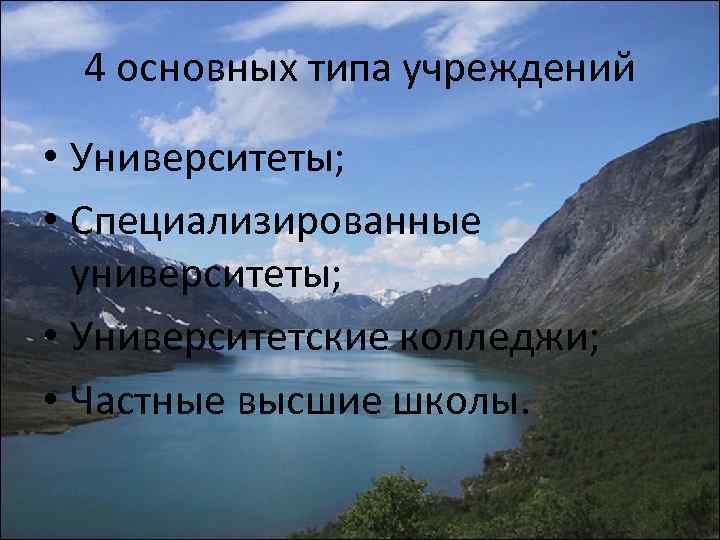 4 основных типа учреждений • Университеты; • Специализированные университеты; • Университетские колледжи; • Частные