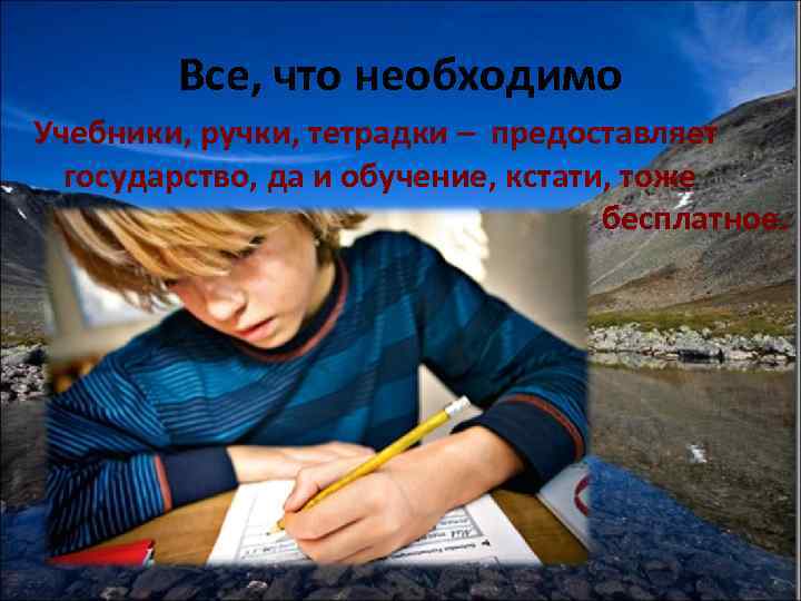 Все, что необходимо Учебники, ручки, тетрадки – предоставляет государство, да и обучение, кстати, тоже