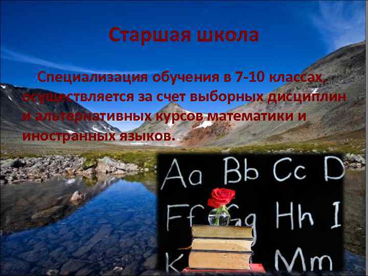 Старшая школа Специализация обучения в 7 -10 классах, осуществляется за счет выборных дисциплин и