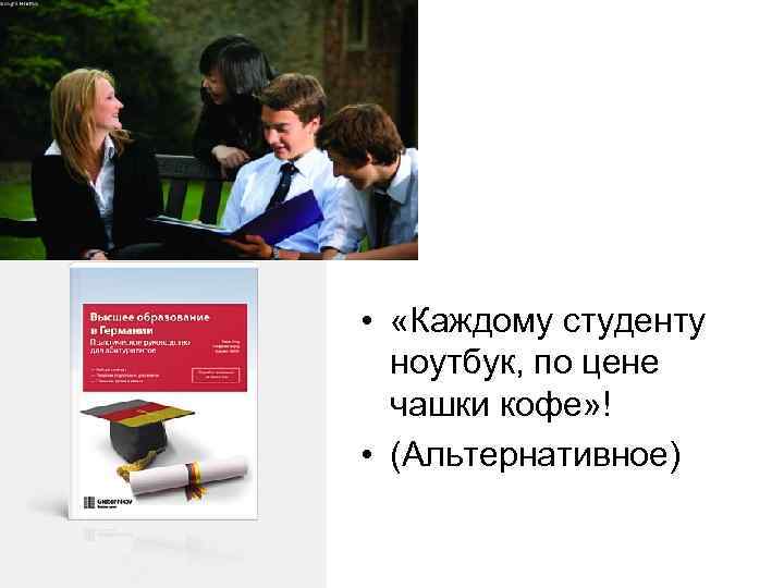  • «Каждому студенту ноутбук, по цене чашки кофе» ! • (Альтернативное) 