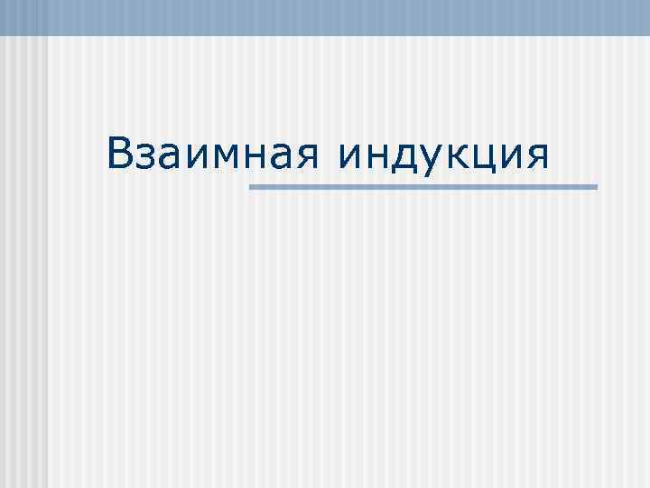 Взаимная индукция биология. Индукция в биологии. Взаимная индукция биология пример. 19. Взаимная индукция.