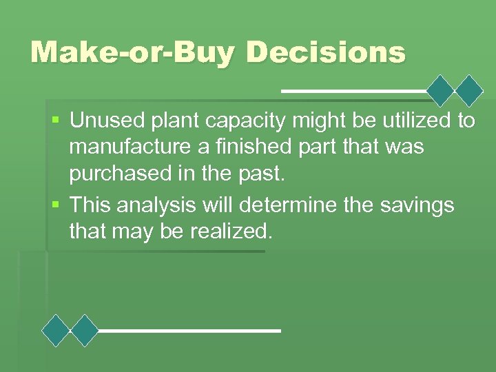 Make-or-Buy Decisions § Unused plant capacity might be utilized to manufacture a finished part