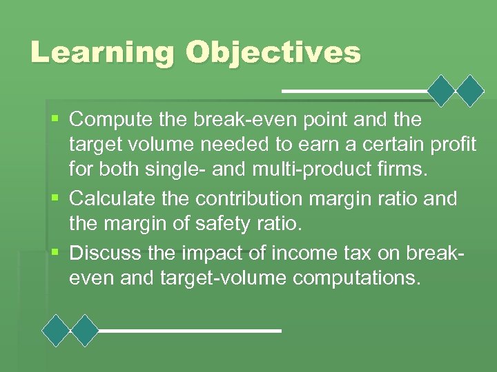 Learning Objectives § Compute the break-even point and the target volume needed to earn