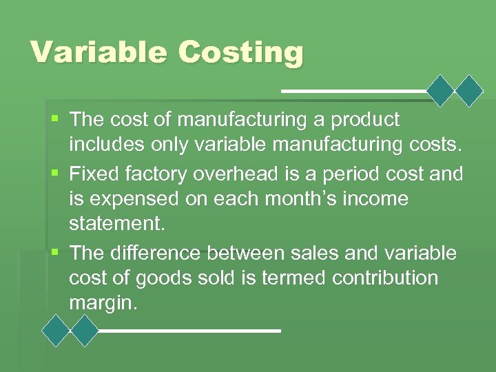 Variable Costing § The cost of manufacturing a product includes only variable manufacturing costs.