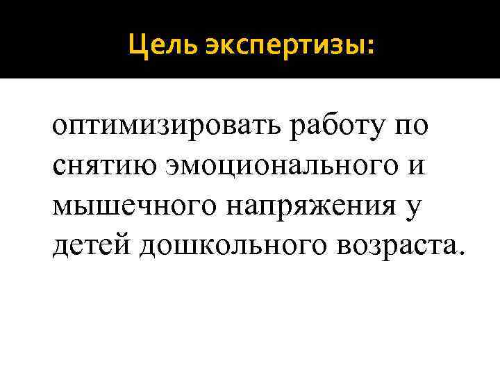 Цель экспертизы: оптимизировать работу по снятию эмоционального и мышечного напряжения у детей дошкольного возраста.