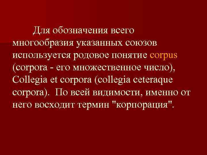 Для обозначения всего многообразия указанных союзов используется родовое понятие corpus (corpora - его множественное