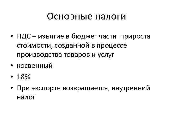 Основные налоги • НДС – изъятие в бюджет части прироста стоимости, созданной в процессе