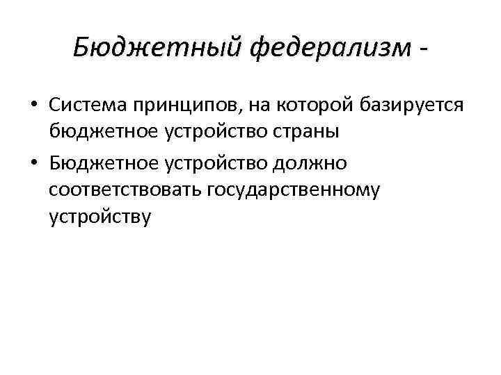 Бюджетный федерализм • Система принципов, на которой базируется бюджетное устройство страны • Бюджетное устройство