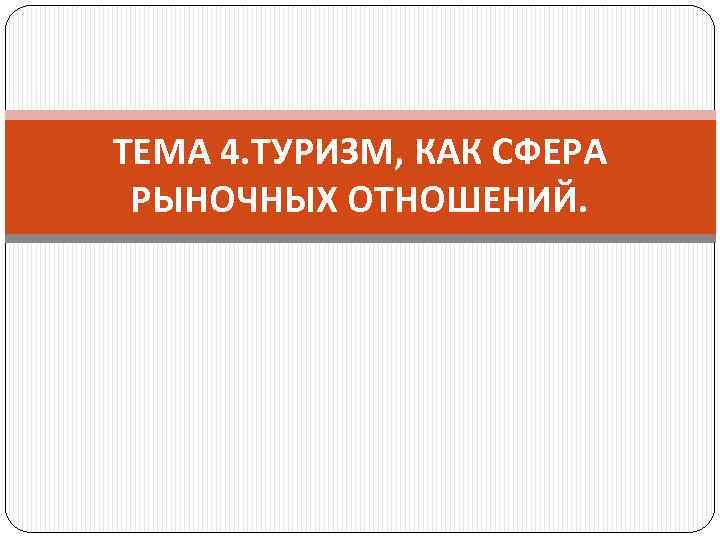 ТЕМА 4. ТУРИЗМ, КАК СФЕРА РЫНОЧНЫХ ОТНОШЕНИЙ. 