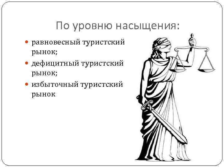 По уровню насыщения: равновесный туристский рынок; дефицитный туристский рынок; избыточный туристский рынок 