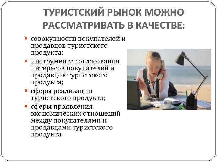 ТУРИСТСКИЙ РЫНОК МОЖНО РАССМАТРИВАТЬ В КАЧЕСТВЕ: совокупности покупателей и продавцов туристского продукта; инструмента согласования