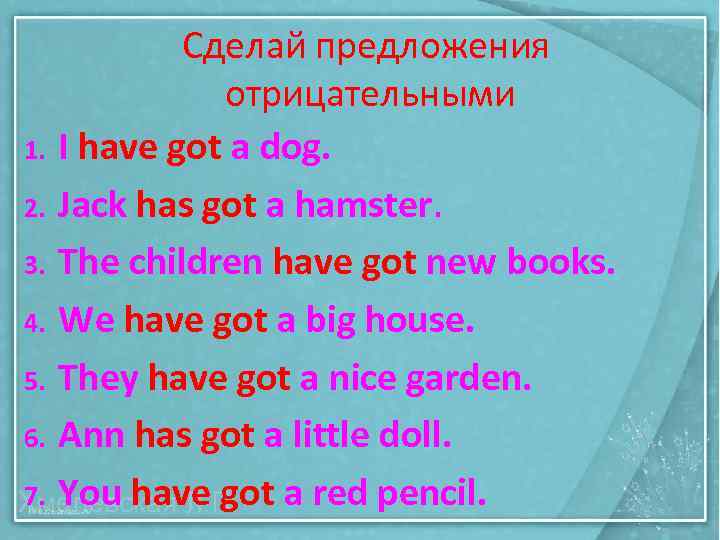 1. 2. 3. 4. 5. 6. 7. Сделай предложения отрицательными I have got a