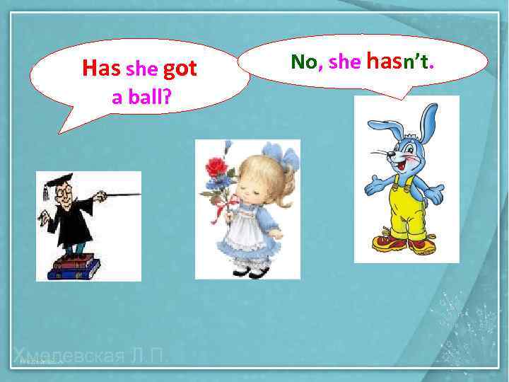 Has she got a ball? No, she hasn’t. 