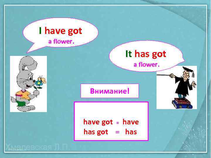 I have got a flower. It has got a flower. Внимание! have got =