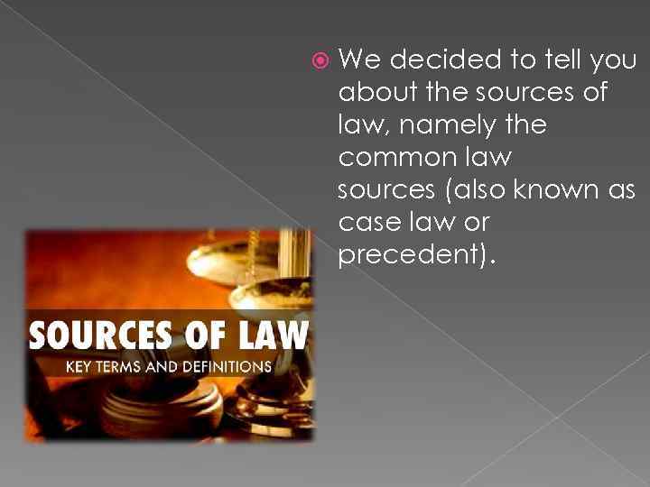  We decided to tell you about the sources of law, namely the common
