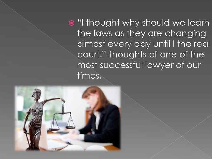  “I thought why should we learn the laws as they are changing almost