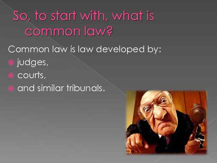 So, to start with, what is common law? Common law is law developed by: