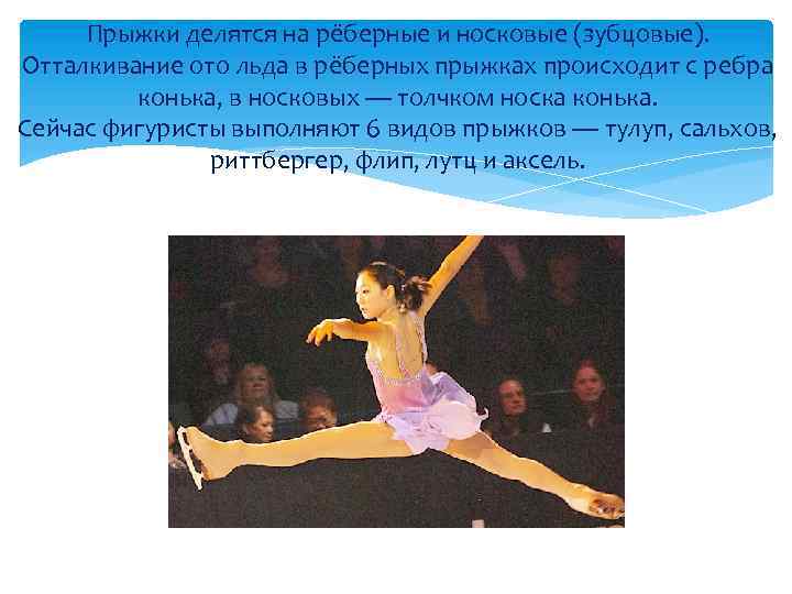 Прыжки делятся на рёберные и носковые (зубцовые). Отталкивание ото льда в рёберных прыжках происходит