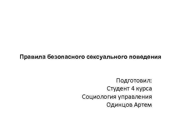 Правила безопасного сексуального поведения Подготовил: Студент 4 курса Социология управления Одинцов Артем 