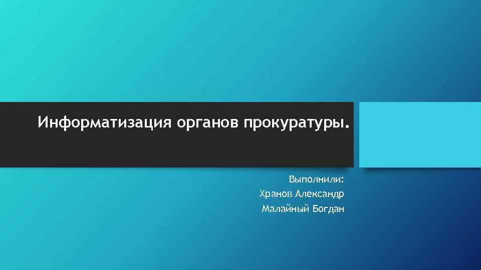 Информатизация органов прокуратуры. Выполнили: Хранов Александр Малайный Богдан 