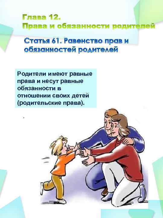 Родители имеют равные права и несут равные обязанности в отношении своих детей (родительские права).