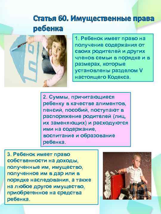 Статья 60. Имущественные права ребенка 1. Ребенок имеет право на получение содержания от своих
