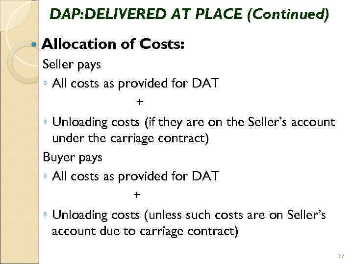 DAP: DELIVERED AT PLACE (Continued) Allocation of Costs: Seller pays ◦ All costs as