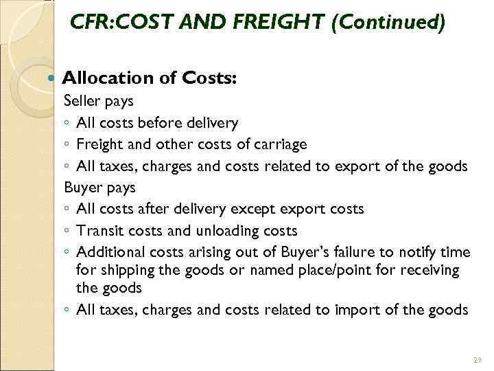 CFR: COST AND FREIGHT (Continued) Allocation of Costs: Seller pays ◦ All costs before