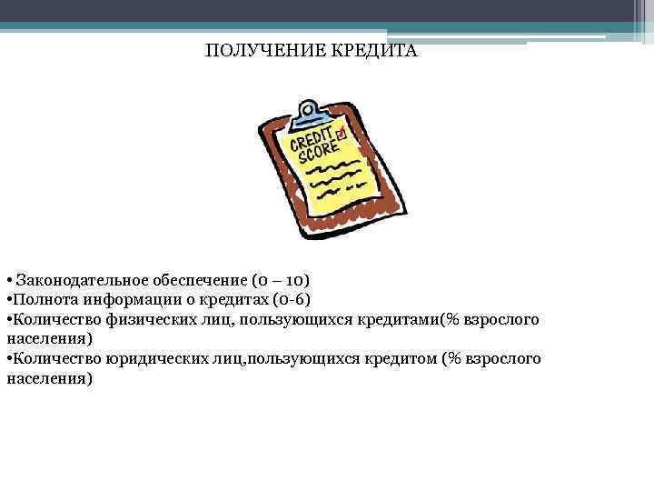 ПОЛУЧЕНИЕ КРЕДИТА • Законодательное обеспечение (0 – 10) • Полнота информации о кредитах (0