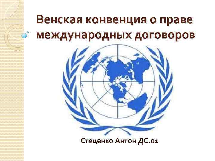 Венская конвенция о праве международных договоров Стеценко Антон ДС. 01 