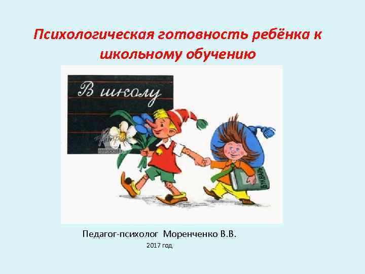 Психологическая готовность ребёнка к школьному обучению Педагог-психолог Моренченко В. В. 2017 год 