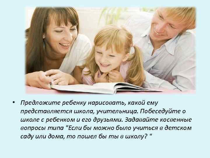  • Предложите ребенку нарисовать, какой ему представляется школа, учительница. Побеседуйте о школе с