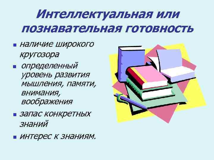 Интеллектуальная или познавательная готовность наличие широкого кругозора n определенный уровень развития мышления, памяти, внимания,