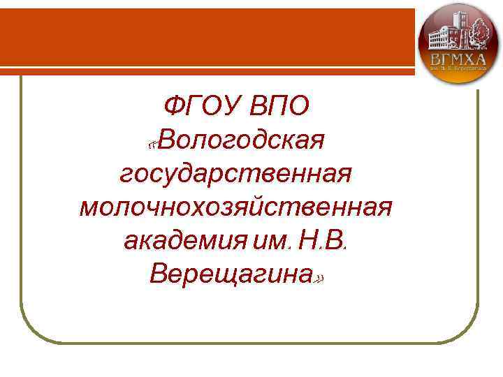 ФГОУ ВПО «Вологодская государственная молочнохозяйственная академия им. Н. В. Верещагина» 