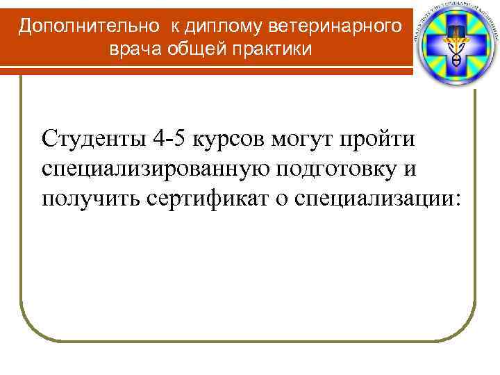 Дополнительно к диплому ветеринарного врача общей практики Студенты 4 -5 курсов могут пройти специализированную