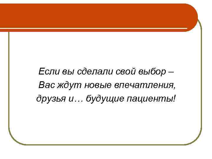 Если вы сделали свой выбор – Вас ждут новые впечатления, друзья и… будущие пациенты!