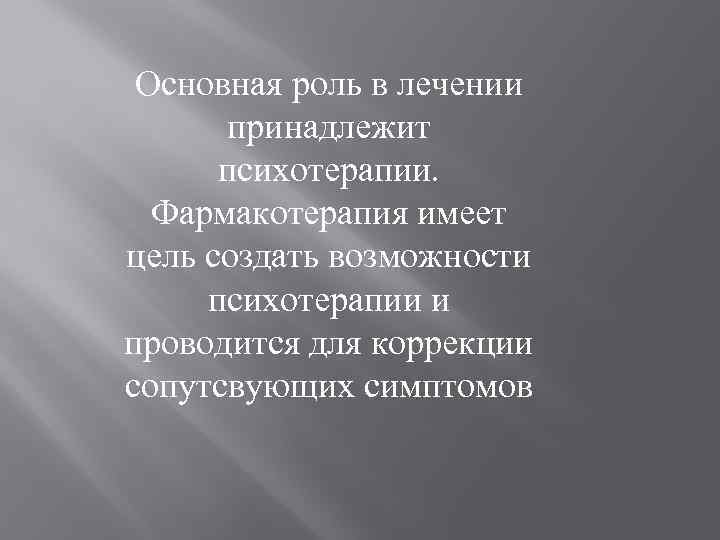 Основная роль в лечении принадлежит психотерапии. Фармакотерапия имеет цель создать возможности психотерапии и проводится