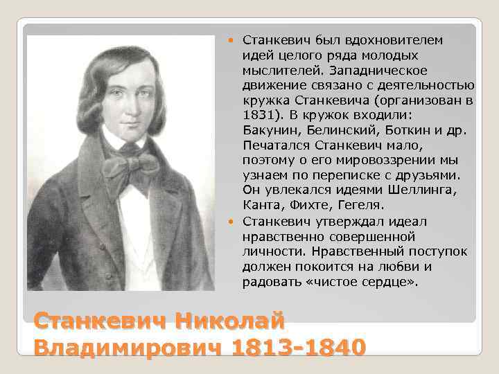 Станкевич был вдохновителем идей целого ряда молодых мыслителей. Западническое движение связано с деятельностью кружка
