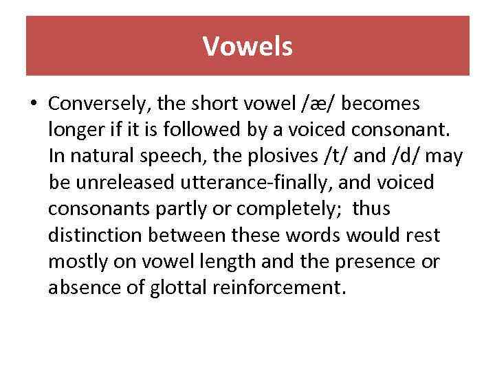 Vowels • Conversely, the short vowel /æ/ becomes longer if it is followed by