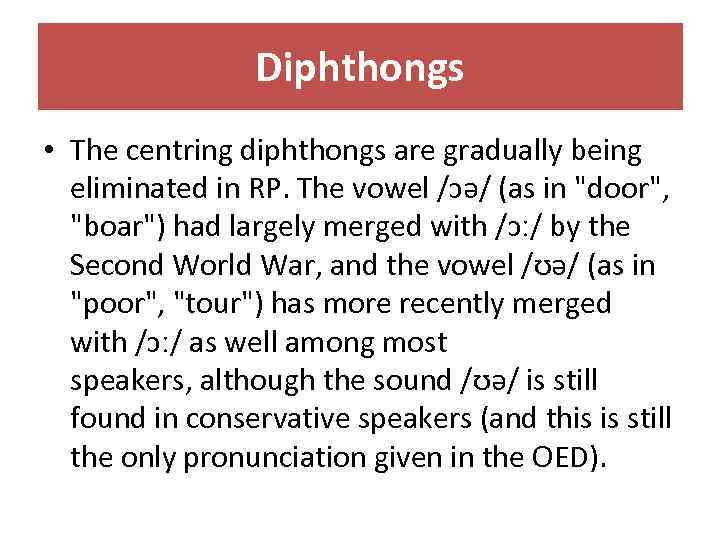 Diphthongs • The centring diphthongs are gradually being eliminated in RP. The vowel /ɔə/