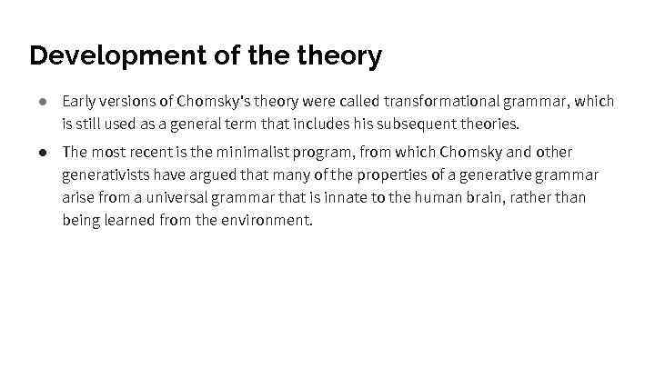 Development of theory ● Early versions of Chomsky's theory were called transformational grammar, which