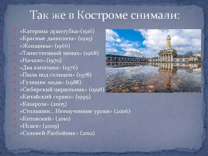Так же в Костроме снимали: «Катерина-душегубка» (1916) «Красные дьяволята» (1923) «Женщины» (1966) «Таинственный монах»