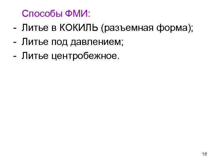 Способы ФМИ: - Литье в КОКИЛЬ (разъемная форма); - Литье под давлением; - Литье