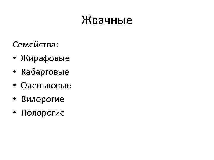 Жвачные Семейства: • Жирафовые • Кабарговые • Оленьковые • Вилорогие • Полорогие 