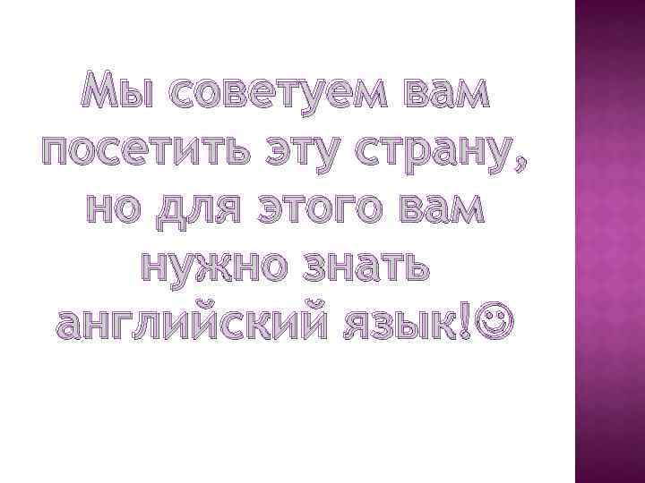 Мы советуем вам посетить эту страну, но для этого вам нужно знать английский язык!