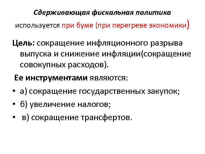 Сдерживающая фискальная политика используется при буме (при перегреве экономики) Цель: сокращение инфляционного разрыва выпуска