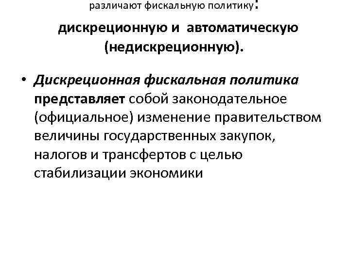 различают фискальную политику : дискреционную и автоматическую (недискреционную). • Дискреционная фискальная политика представляет собой