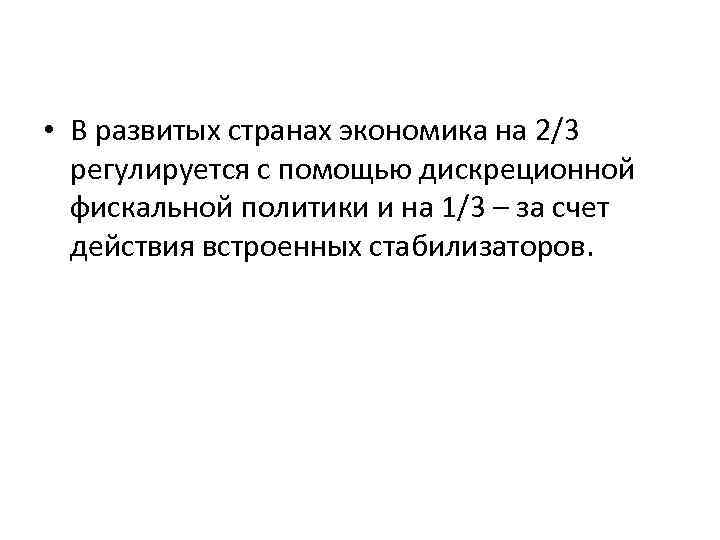  • В развитых странах экономика на 2/3 регулируется с помощью дискреционной фискальной политики