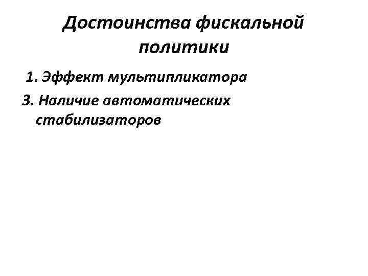 Достоинства фискальной политики 1. Эффект мультипликатора 3. Наличие автоматических стабилизаторов 