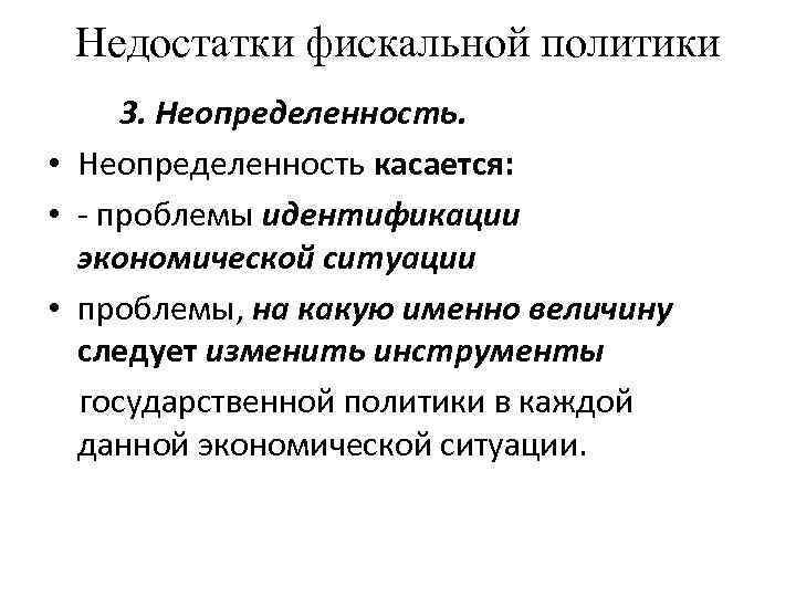 Недостатки фискальной политики 3. Неопределенность. • Неопределенность касается: • - проблемы идентификации экономической ситуации